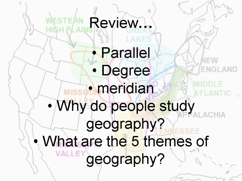 Review… Parallel Degree meridian Why do people study geography? What are the 5 themes